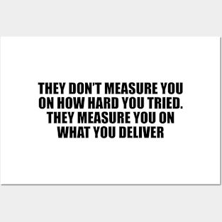 They don’t measure you on how hard you tried. They measure you on what you deliver Posters and Art